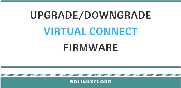 How to upgrade or downgrade virtual connect firmware in HPE using vcsu